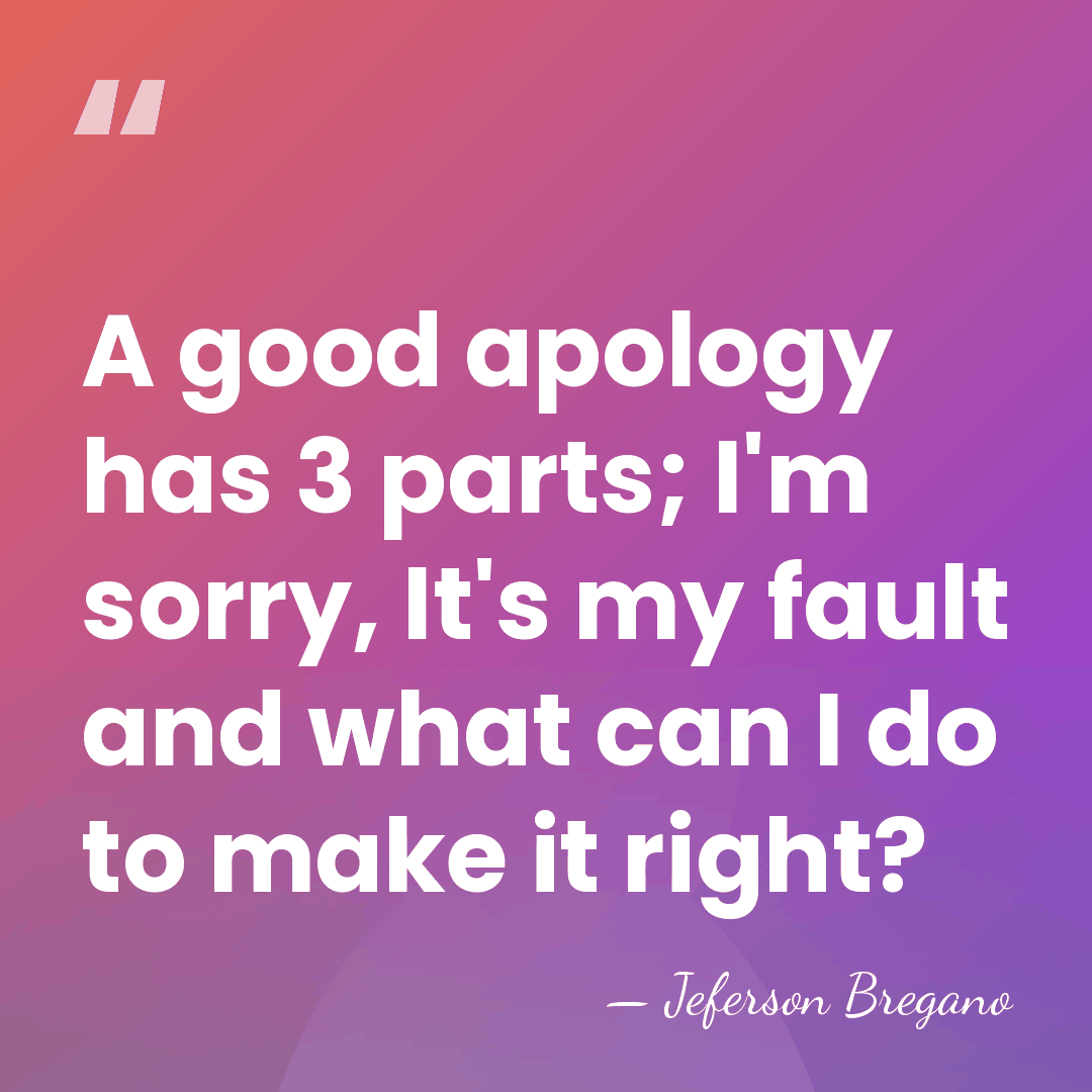 A good apology has 3 parts; I'm sorry, It's my fault and&hellip; - Jeferson Bregano