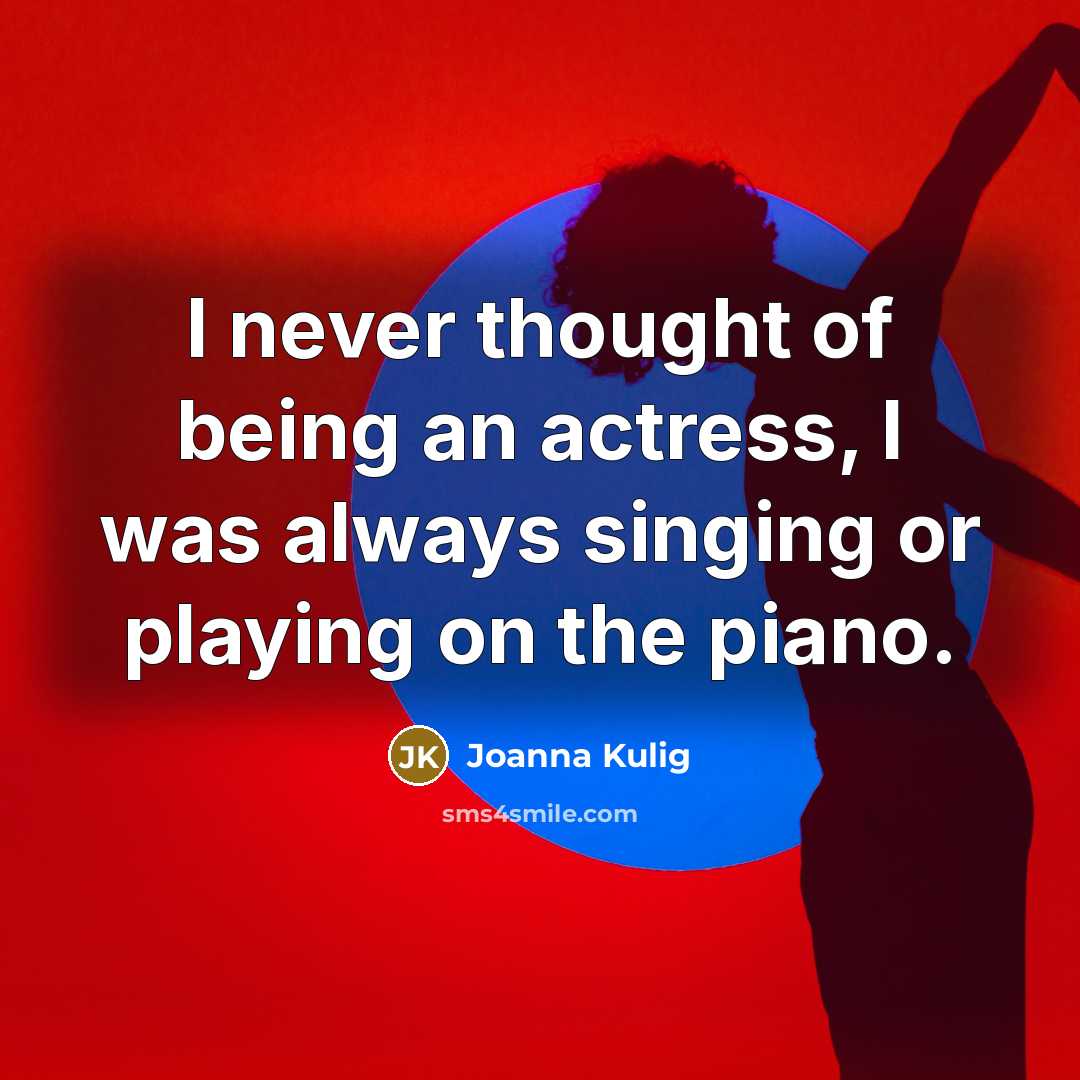 “I never thought of being an actress, I was always singing or playing on the piano.” quote by Joanna Kulig