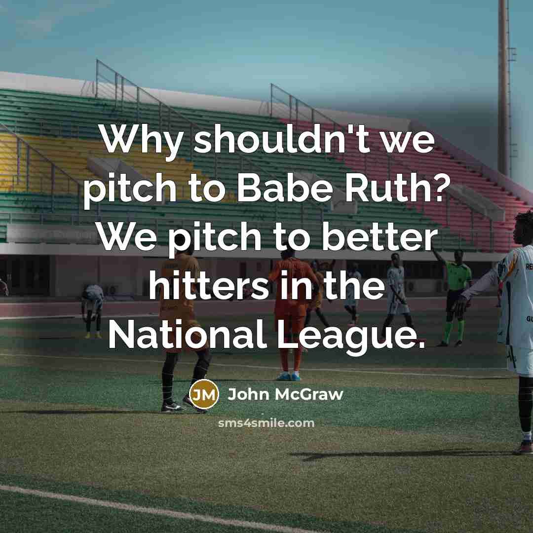 “Why shouldn't we pitch to Babe Ruth? We pitch to…” quote by John McGraw