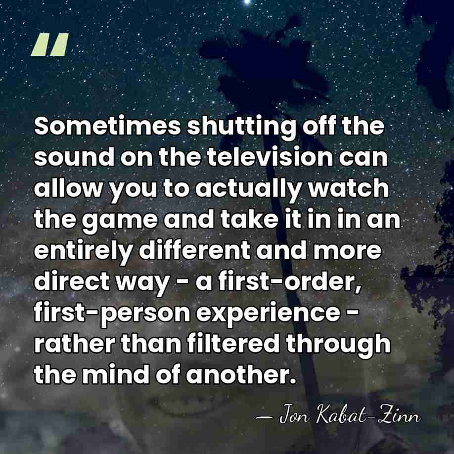 Sometimes shutting off the sound on the television can allow you to&hellip; - Jon Kabat-Zinn