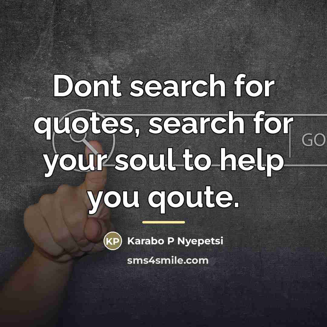 “Dont search for quotes, search for your soul to help…” quote by Karabo P Nyepetsi