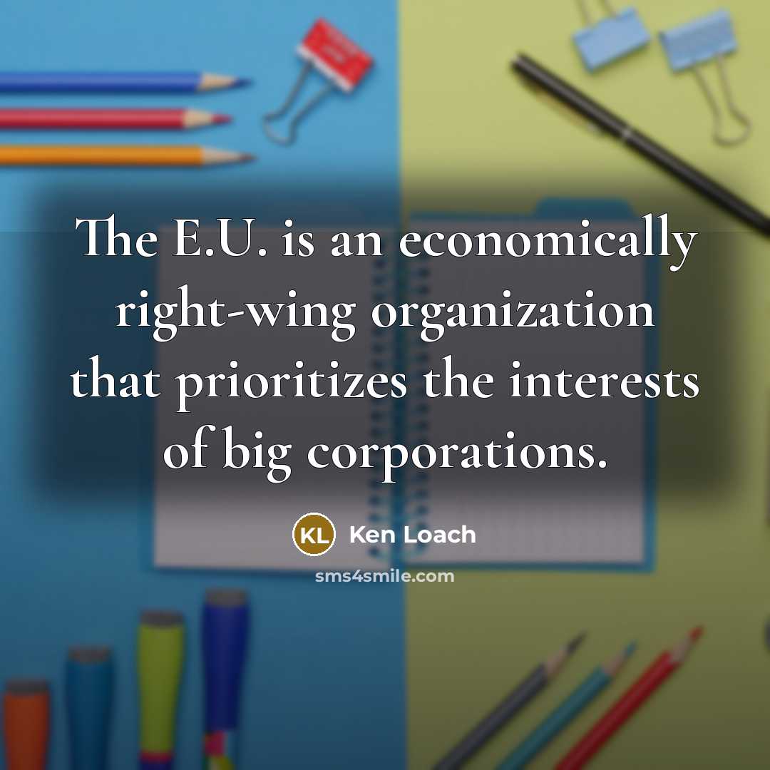 “The E.U. is an economically right-wing organization that prioritizes the…” quote by Ken Loach