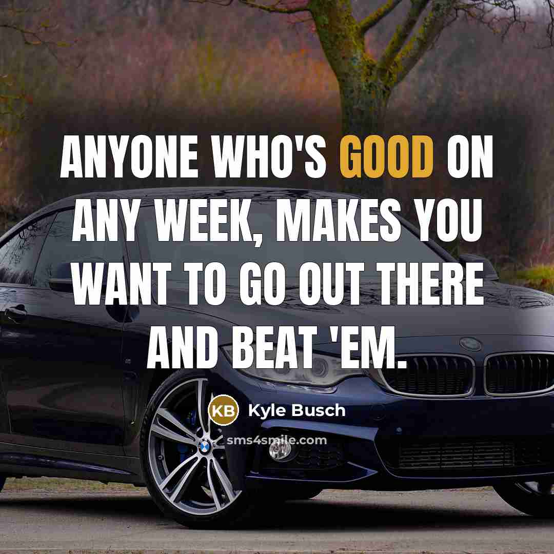 “Anyone who's good on any week, makes you want to…” quote by Kyle Busch