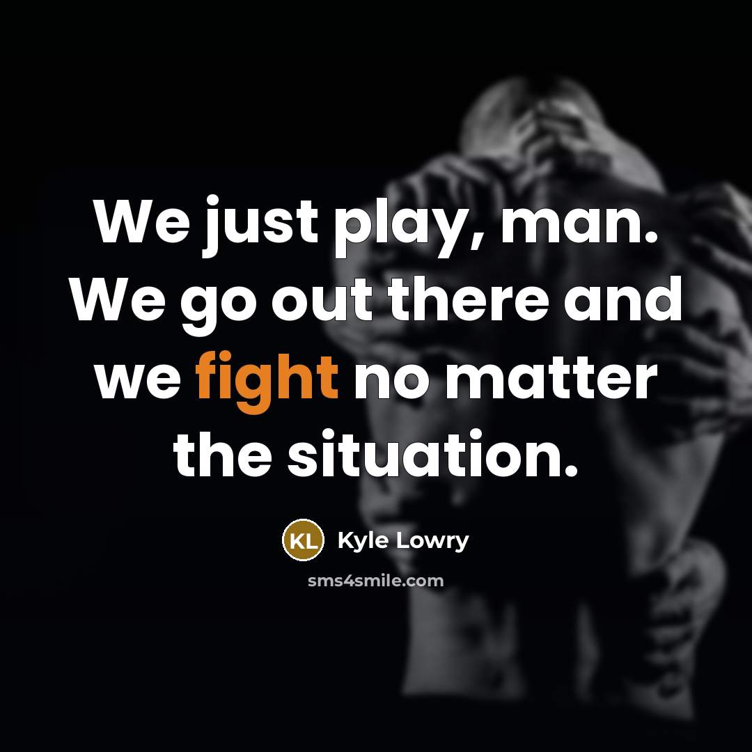“We just play, man. We go out there and we…” quote by Kyle Lowry