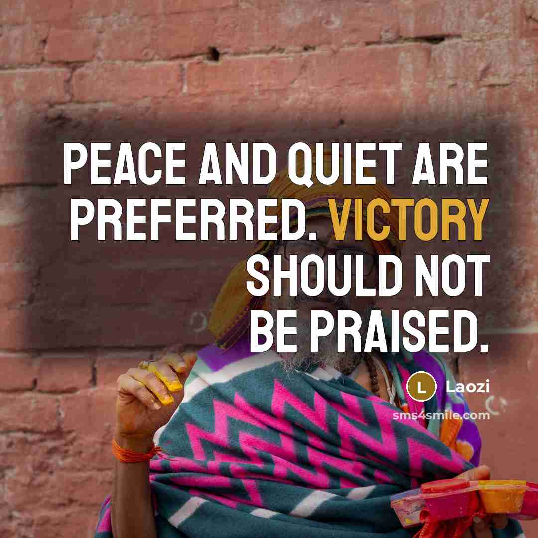 “Peace and quiet are preferred. Victory should not be praised.…” quote by Laozi