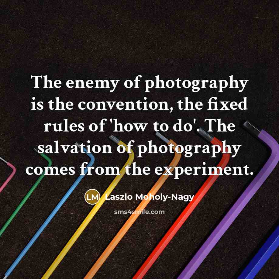 “The enemy of photography is the convention, the fixed rules…” quote by Laszlo Moholy-Nagy
