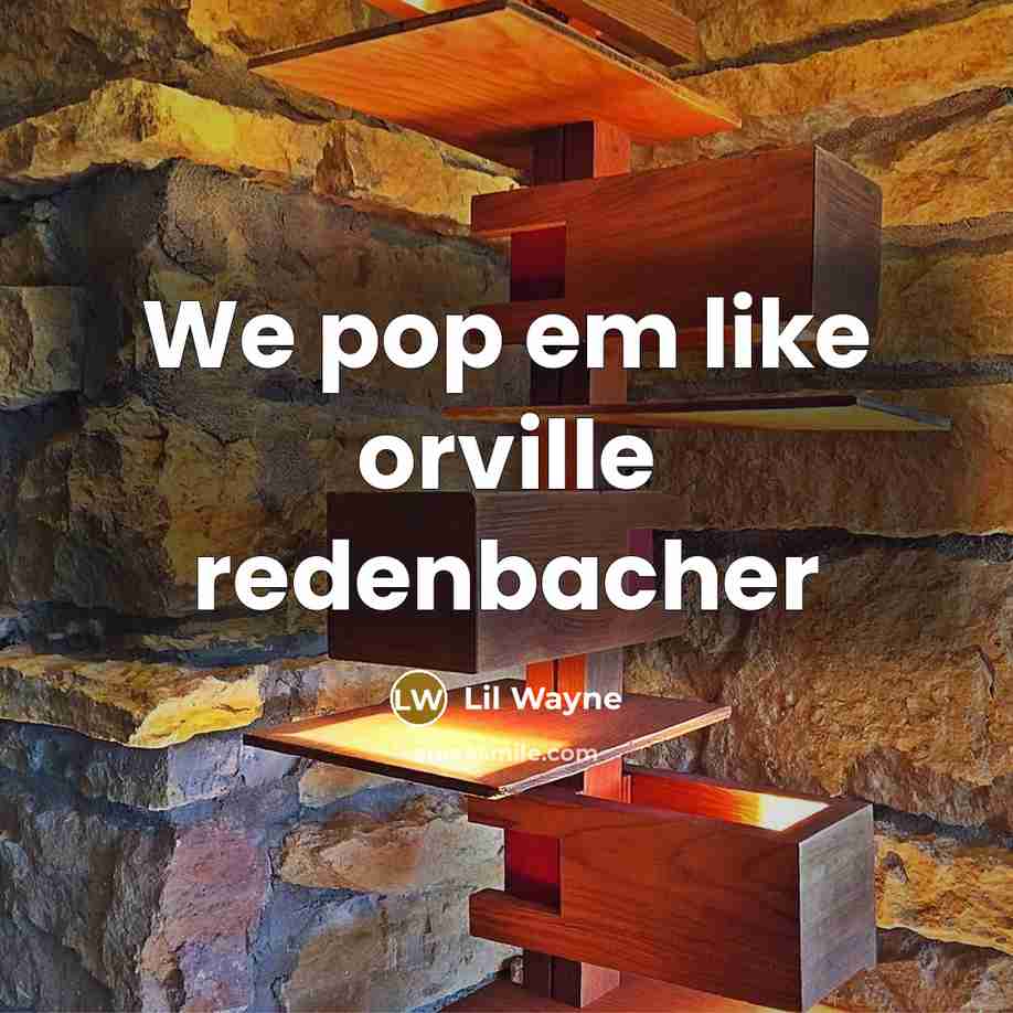 “We pop em like orville redenbacher” quote by Lil Wayne