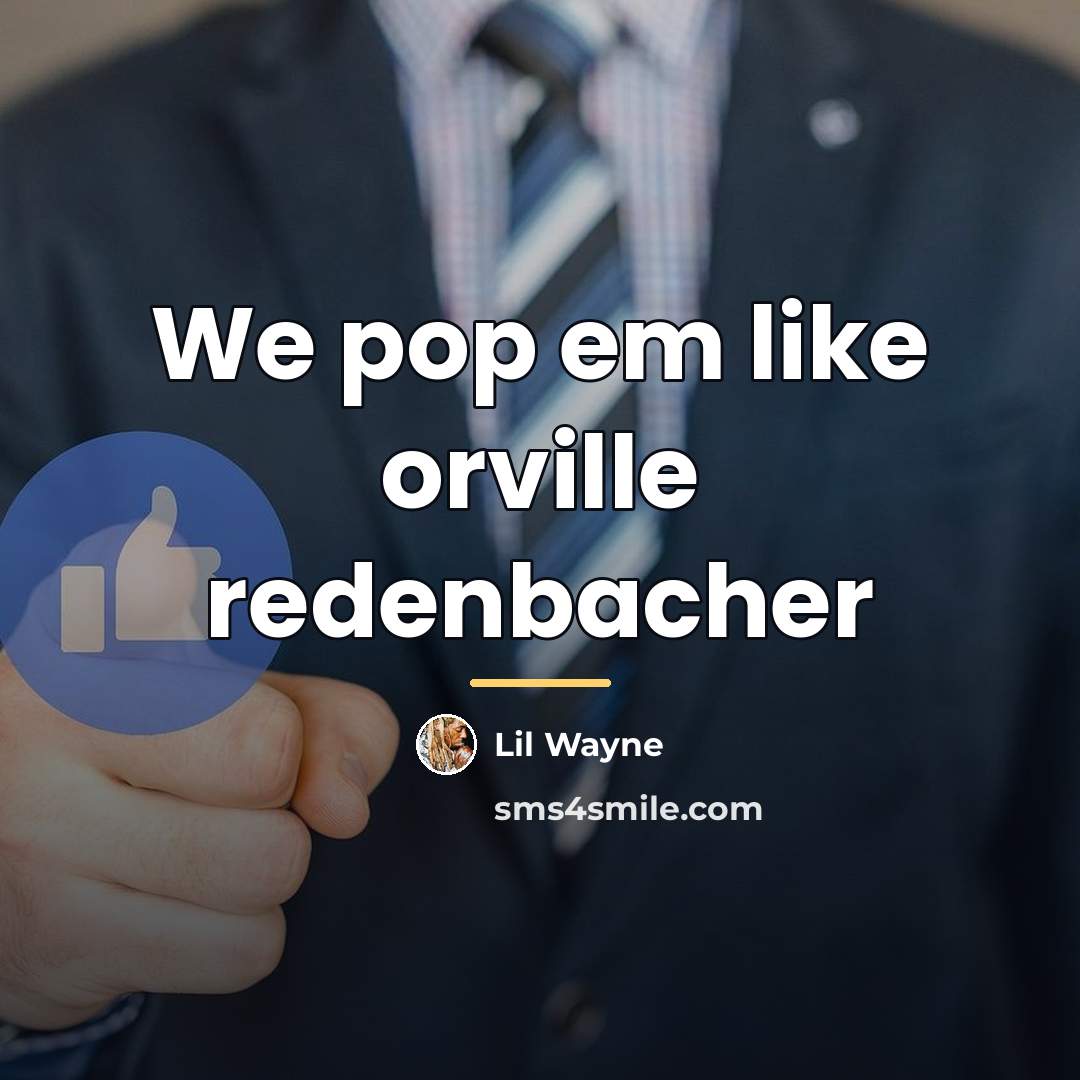 “We pop em like orville redenbacher…” quote by Lil Wayne