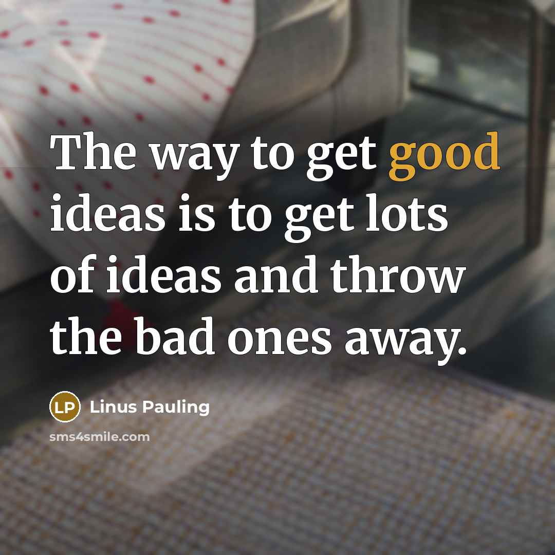“The way to get good ideas is to get lots…” quote by Linus Pauling