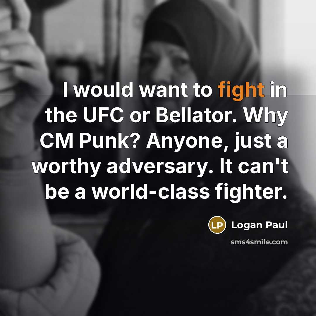 “I would want to fight in the UFC or Bellator. Why CM Punk? Anyone, just a worthy adversary. It can't be a world-class fighter.” quote by Logan Paul