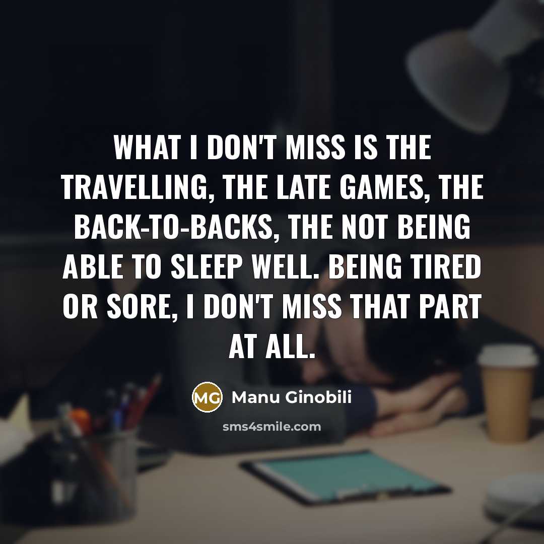 “What I don't miss is the travelling, the late games,…” quote by Manu Ginobili