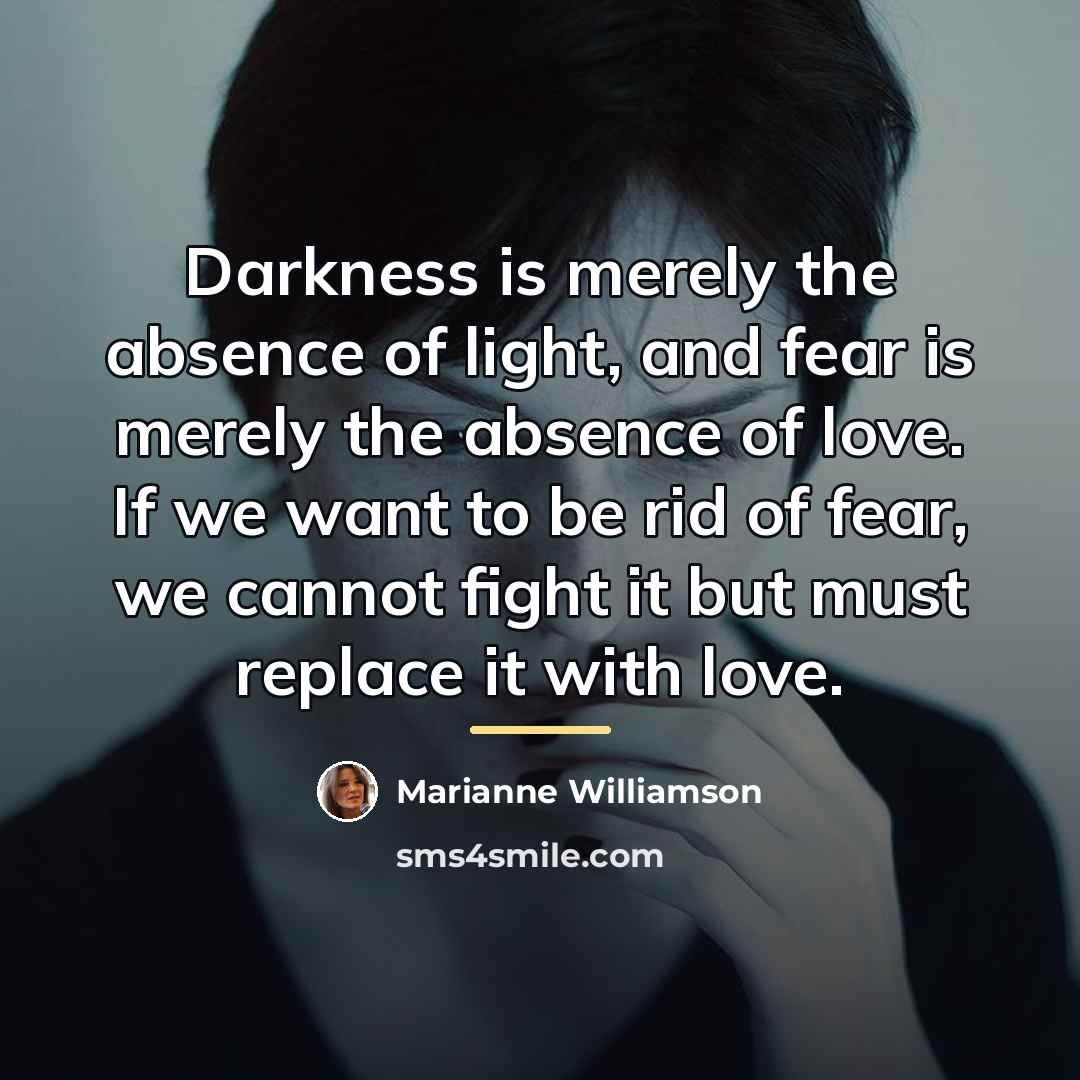“Darkness is merely the absence of light, and fear is…” quote by Marianne Williamson