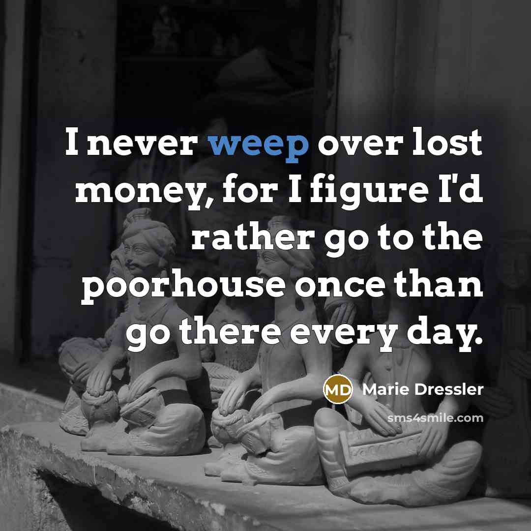 “I never weep over lost money, for I figure I'd…” quote by Marie Dressler