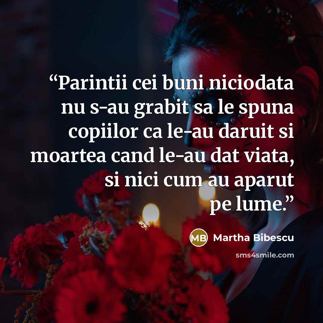 “Parintii cei buni niciodata nu s-au grabit sa le spuna copiilor ca le-au daruit si moartea cand le-au dat viata, si nici cum au aparut pe lume.” quote by Martha Bibescu