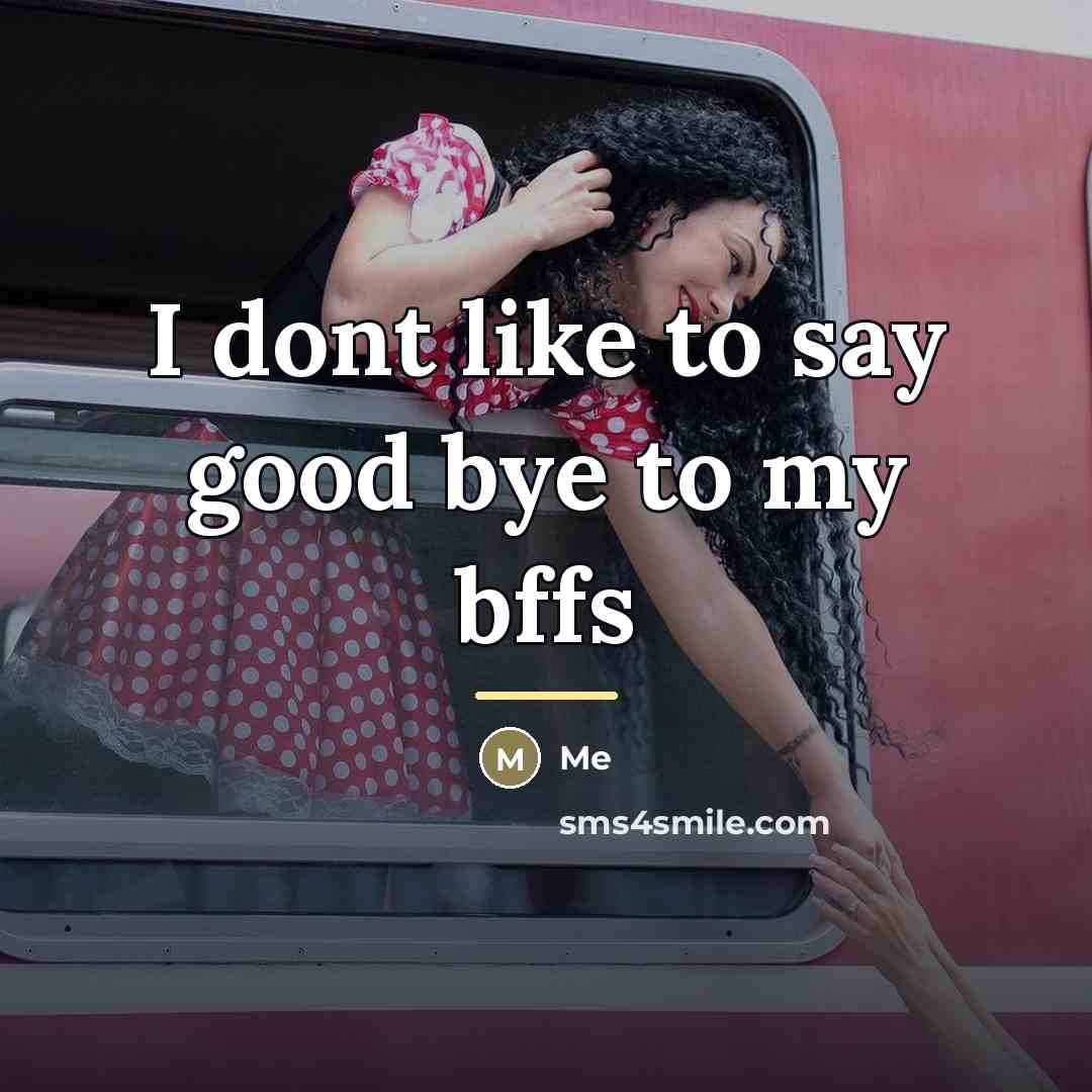 “I dont like to say good bye to my bffs…” quote by Me