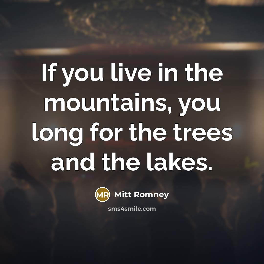 “If you live in the mountains, you long for the…” quote by Mitt Romney