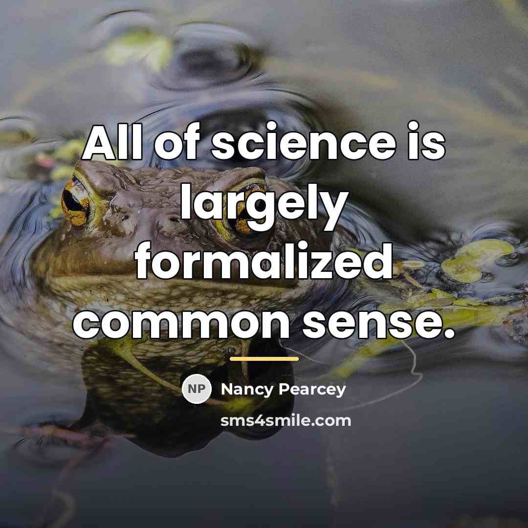 “All of science is largely formalized common sense.…” quote by Nancy Pearcey