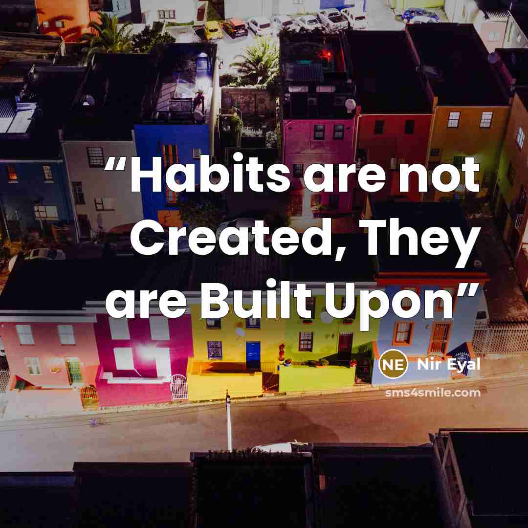 “Habits are not Created, They are Built Upon” quote by Nir Eyal