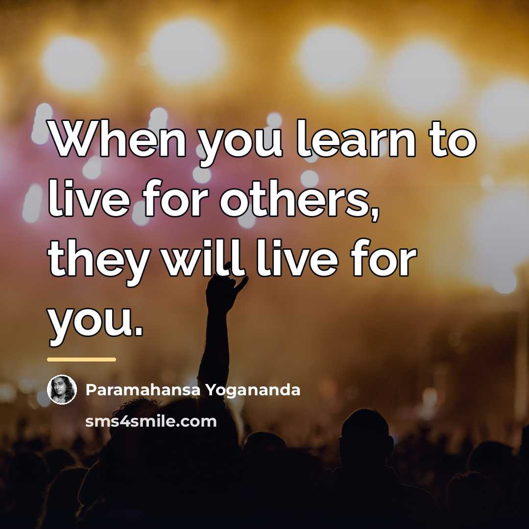 “When you learn to live for others, they will live…” quote by Paramahansa Yogananda