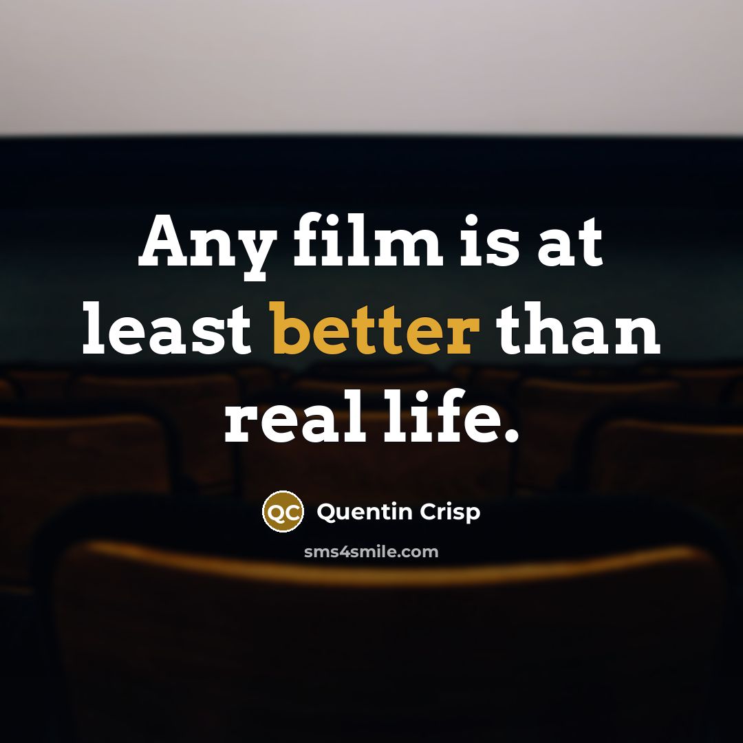 “Any film is at least better than real life.” quote by Quentin Crisp