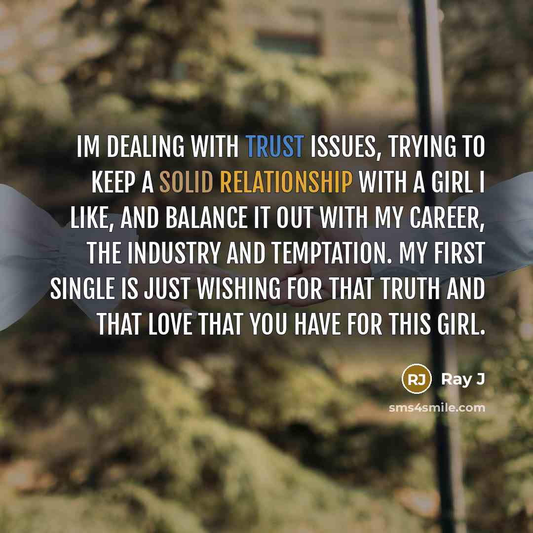 “Im dealing with trust issues, trying to keep a solid relationship with a girl I like, and balance it out with my career, the industry and temptation. My first single is just wishing for that truth and that love that you have for this girl.” quote by Ray J