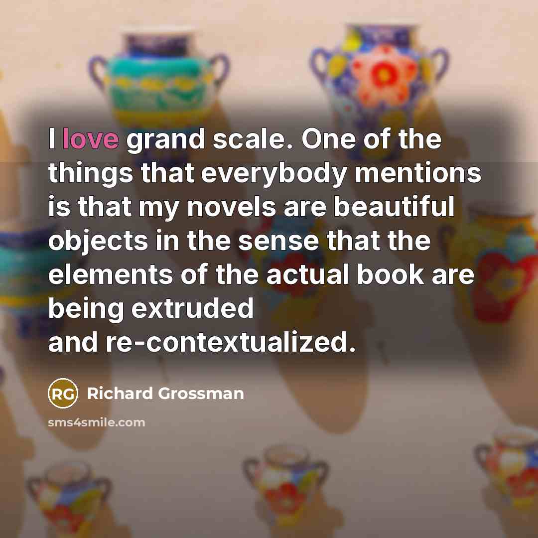 “I love grand scale. One of the things that everybody…” quote by Richard Grossman