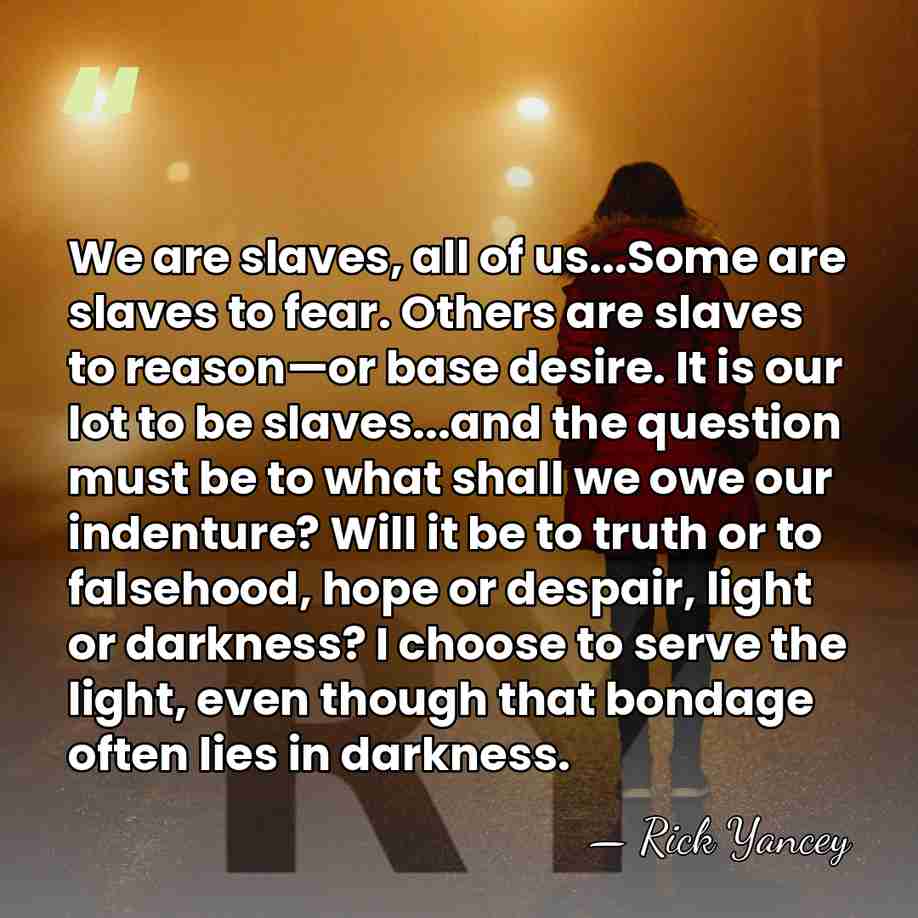 We are slaves, all of us...Some are slaves to fear. Others are&hellip; - Rick Yancey
