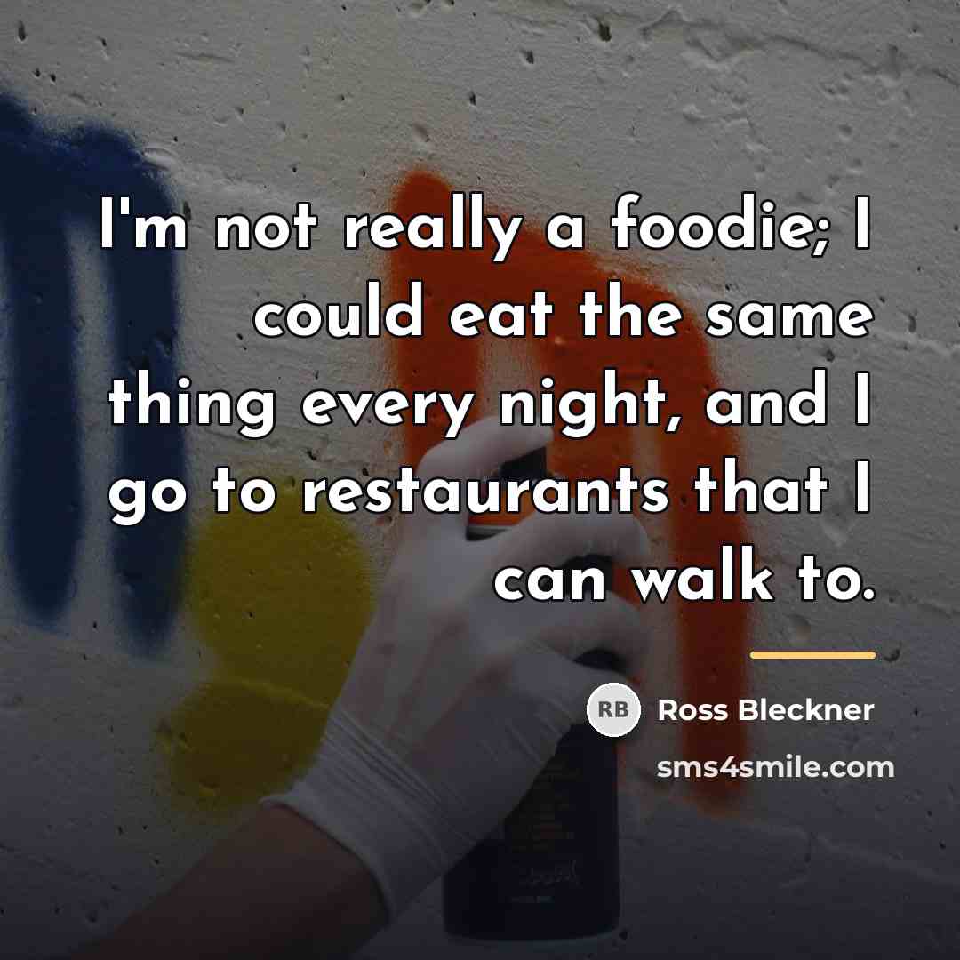 “I'm not really a foodie; I could eat the same…” quote by Ross Bleckner