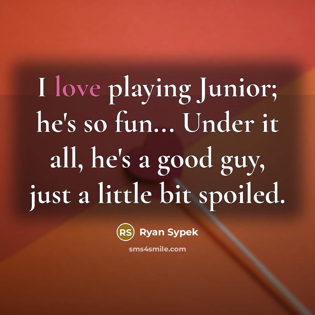 “I love playing Junior; he's so fun... Under it all,…” quote by Ryan Sypek