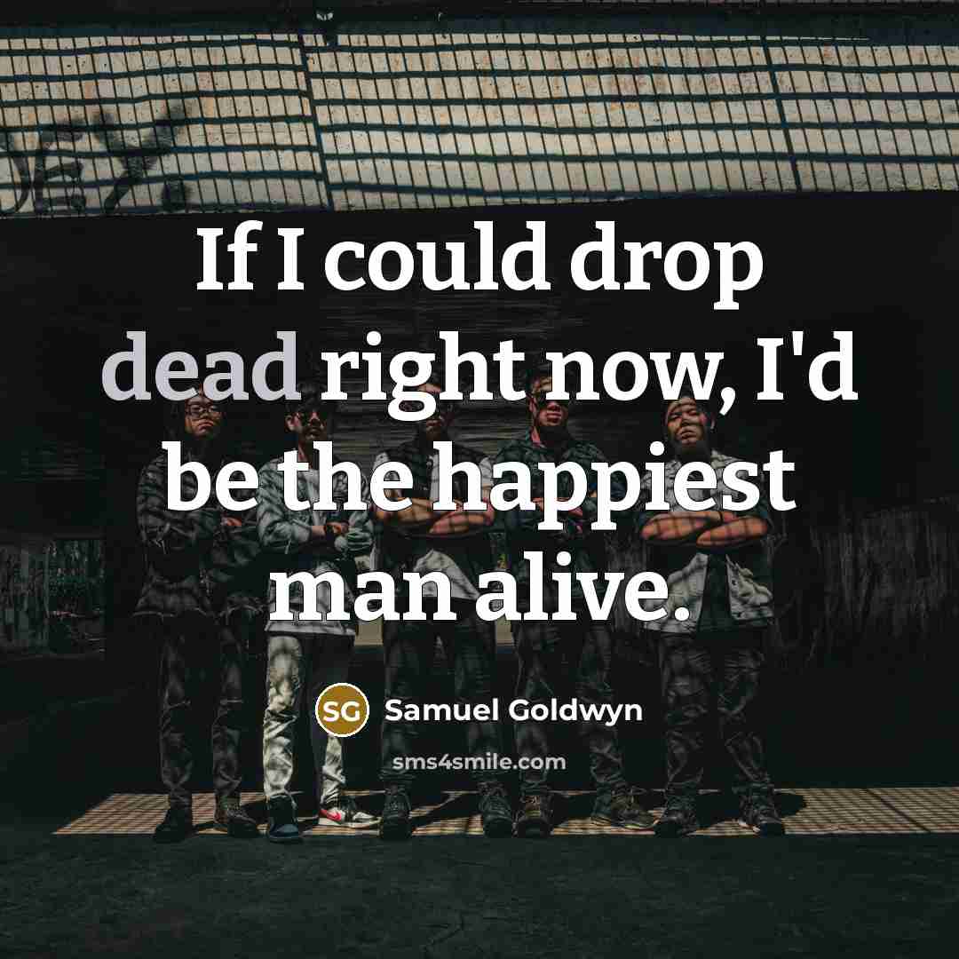 “If I could drop dead right now, I'd be the…” quote by Samuel Goldwyn