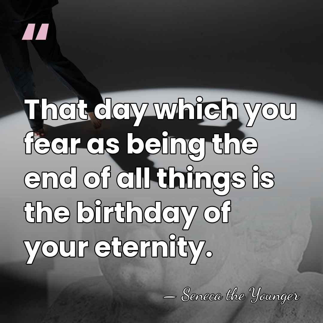 That day which you fear as being the end of all things&hellip; - Seneca the Younger