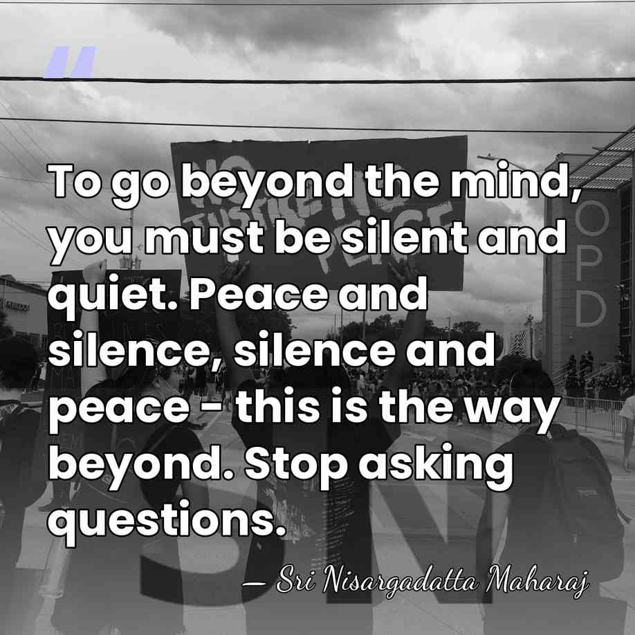 To go beyond the mind, you must be silent and quiet. Peace&hellip; - Sri Nisargadatta Maharaj