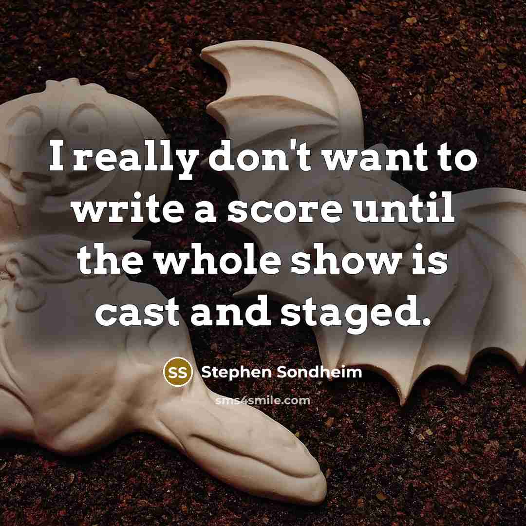 “I really don't want to write a score until the whole show is cast and staged.” quote by Stephen Sondheim