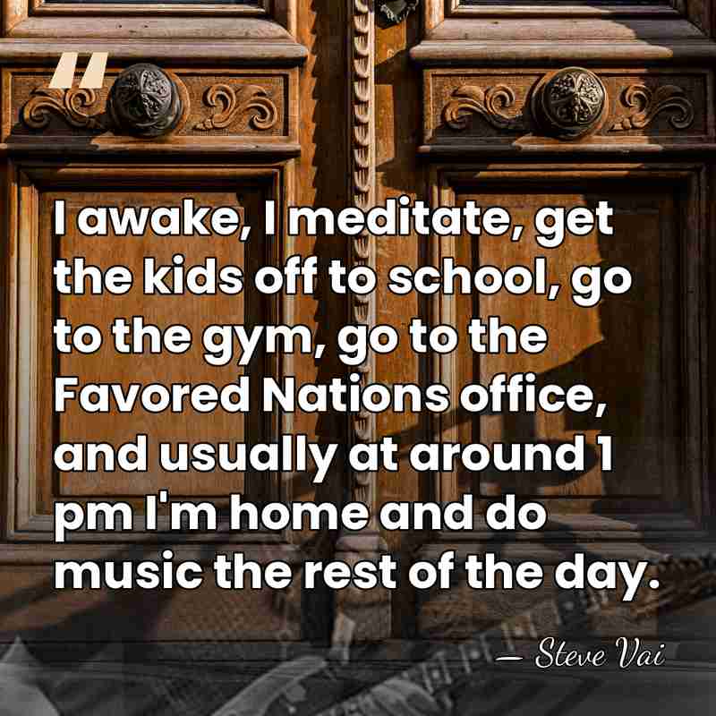 I awake, I meditate, get the kids off to school, go to&hellip; - Steve Vai