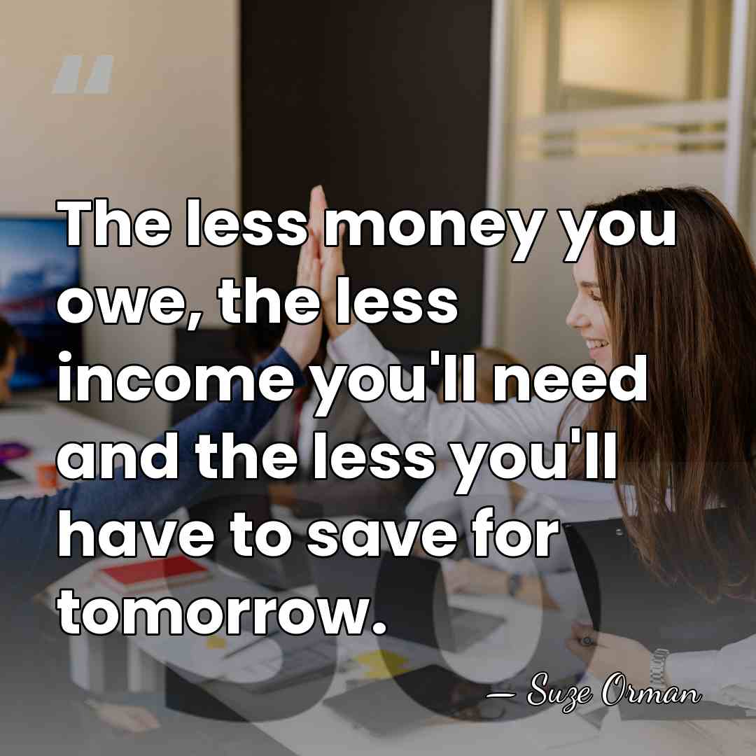 The less money you owe, the less income you'll need and the&hellip; - Suze Orman