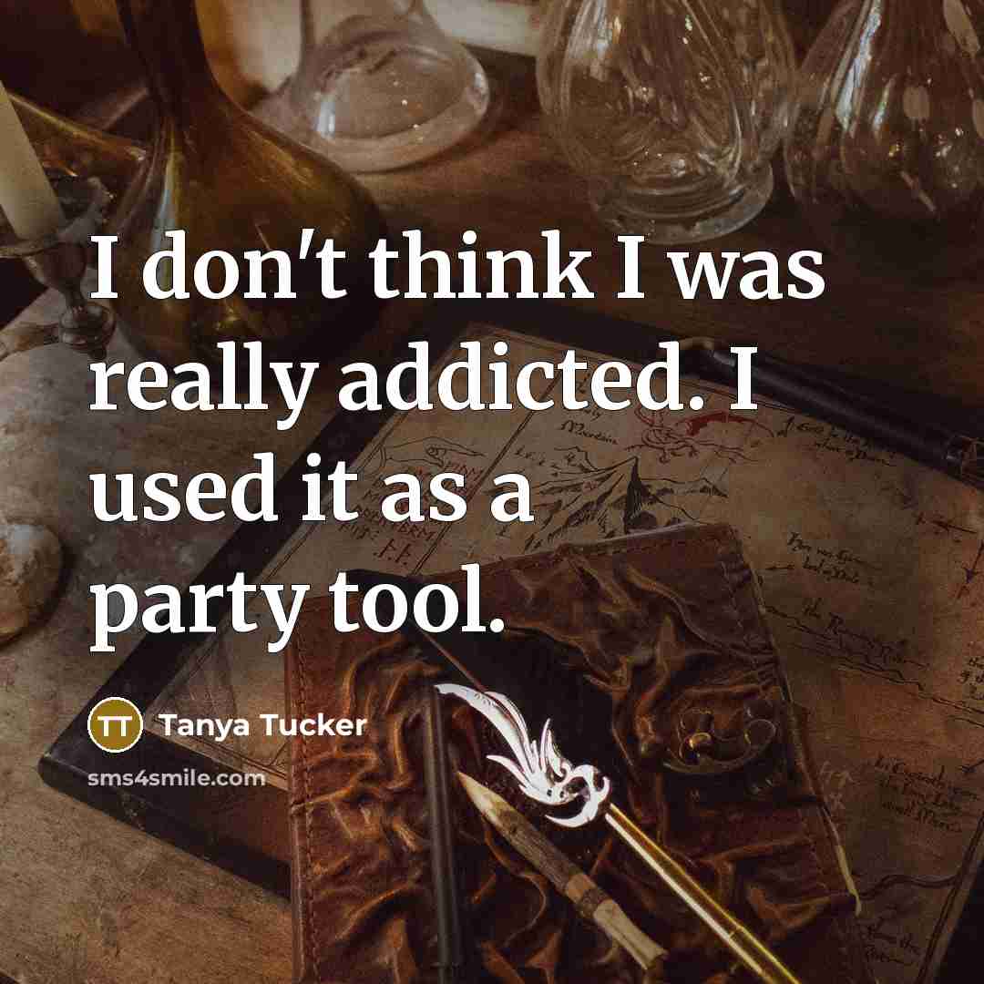 “I don't think I was really addicted. I used it…” quote by Tanya Tucker