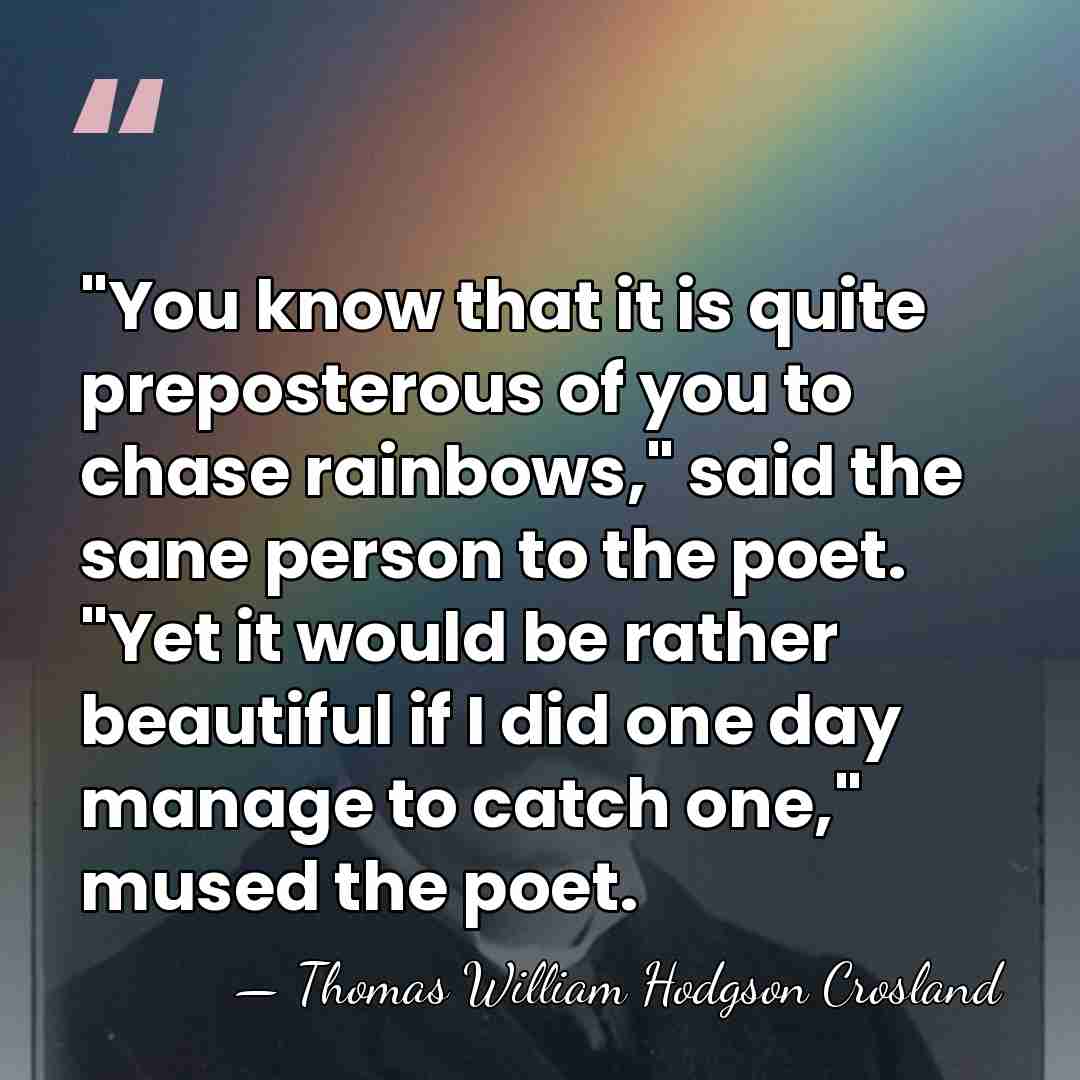 "You know that it is quite preposterous of you to chase rainbows,"&hellip; - Thomas William Hodgson Crosland