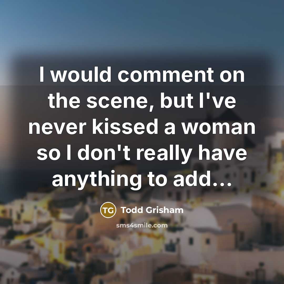 “I would comment on the scene, but I've never kissed…” quote by Todd Grisham