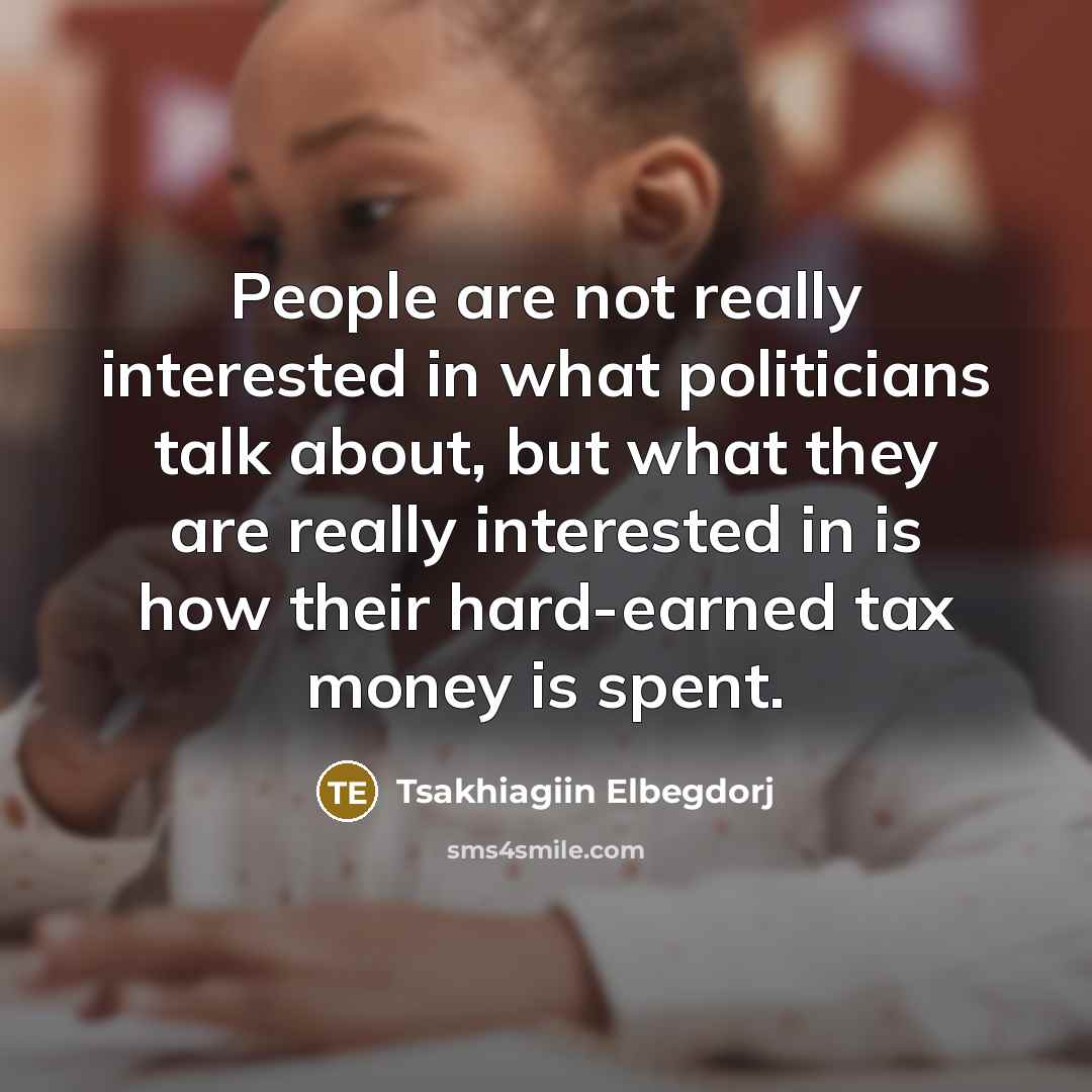 “People are not really interested in what politicians talk about,…” quote by Tsakhiagiin Elbegdorj