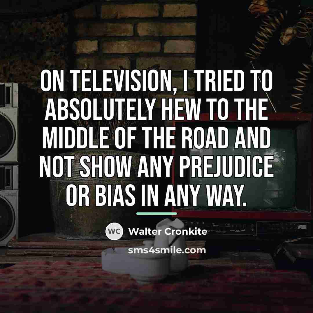 “On television, I tried to absolutely hew to the middle…” quote by Walter Cronkite