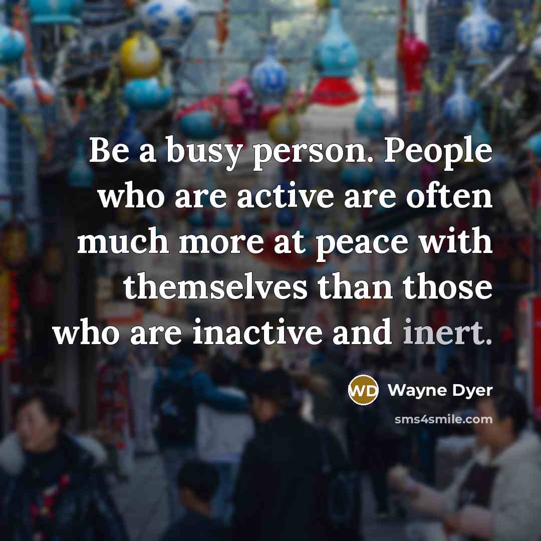 “Be a busy person. People who are active are often…” quote by Wayne Dyer