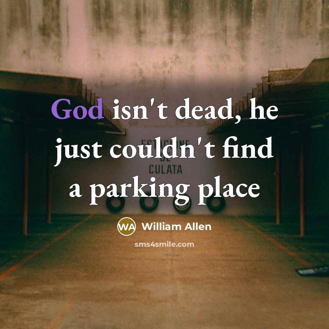 “God isn't dead, he just couldn't find a parking place…” quote by William Allen