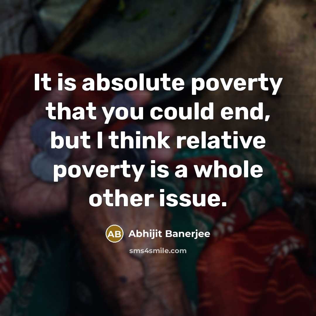 “It is absolute poverty that you could end, but I…” quote by Abhijit Banerjee