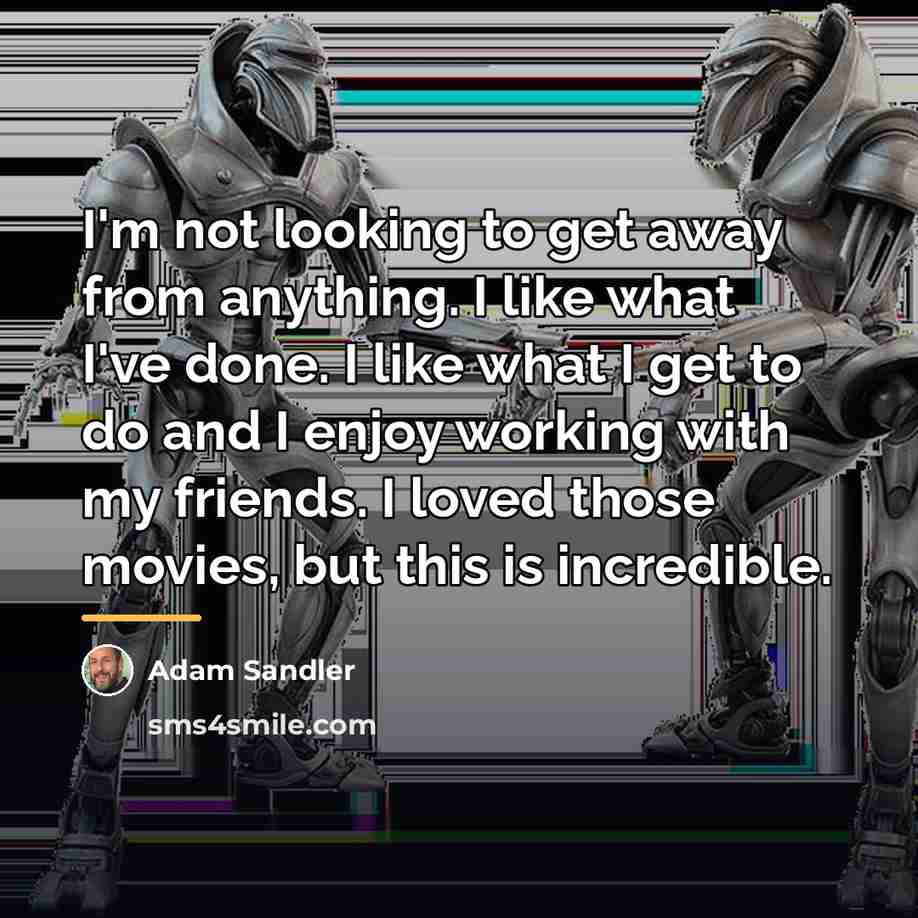 “I'm not looking to get away from anything. I like…” quote by Adam Sandler