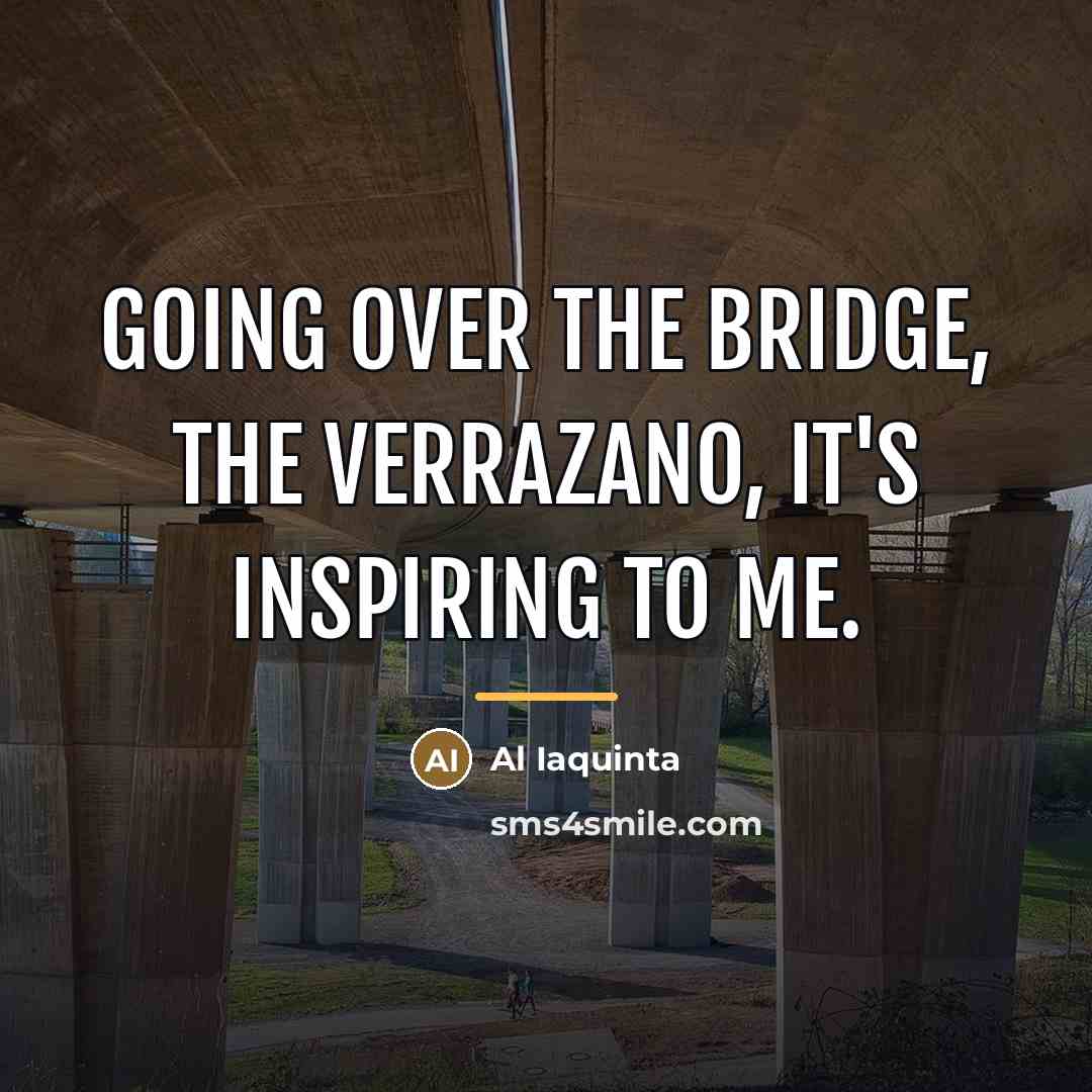 “Going over the bridge, the Verrazano, it's inspiring to me.…” quote by Al Iaquinta