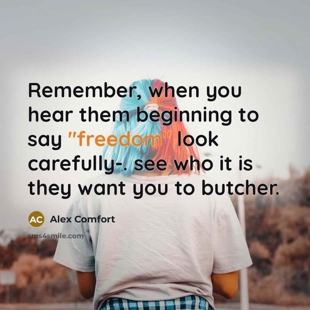 “Remember, when you hear them beginning to say "freedom" look…” quote by Alex Comfort