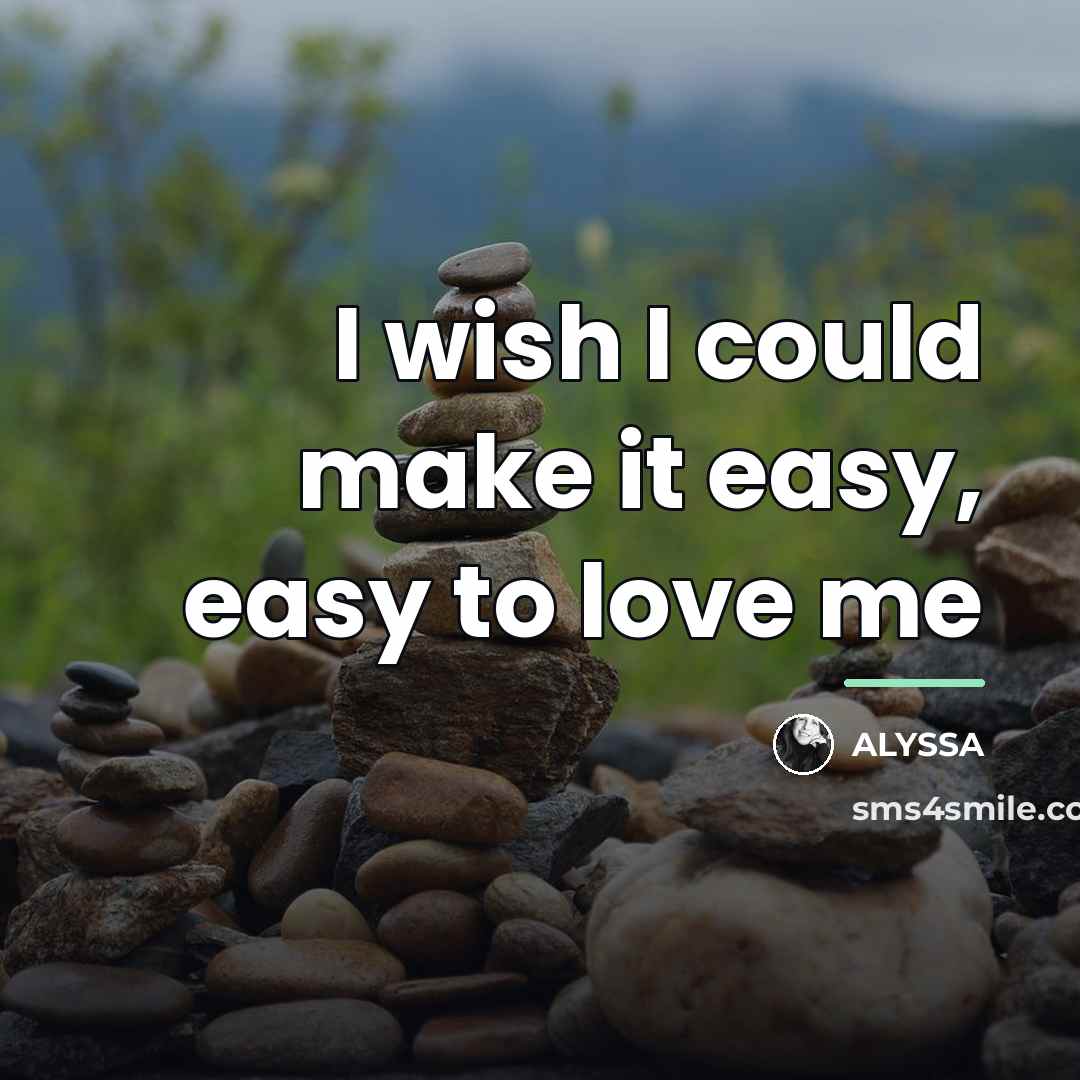 “I wish I could make it easy, easy to love…” quote by Alyssa