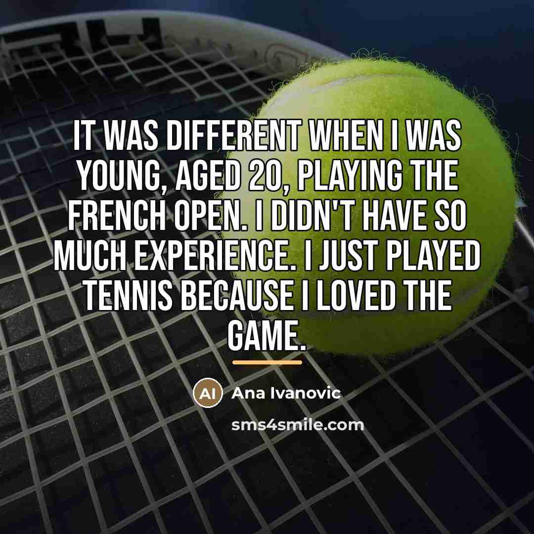 “It was different when I was young, aged 20, playing…” quote by Ana Ivanovic