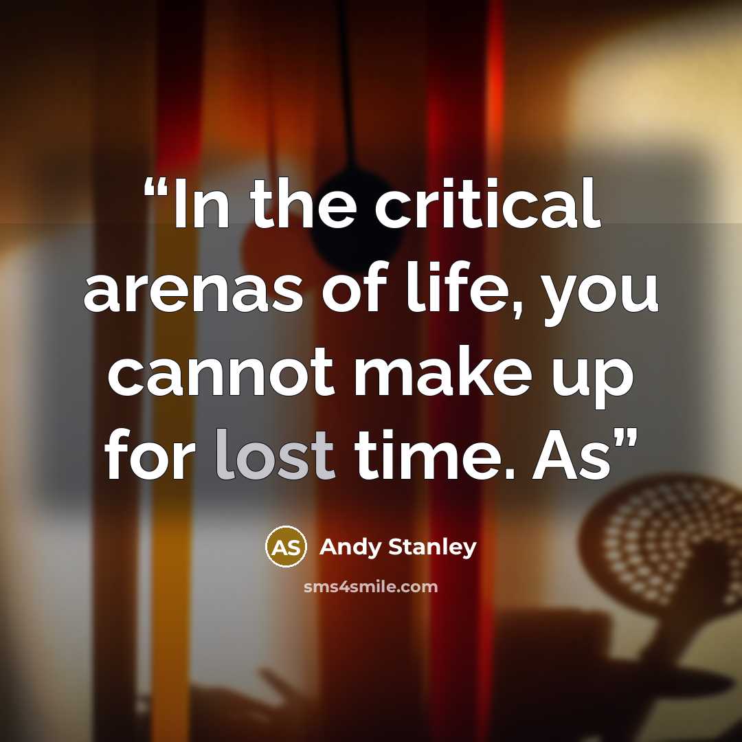 “In the critical arenas of life, you cannot make up for lost time. As” quote by Andy Stanley