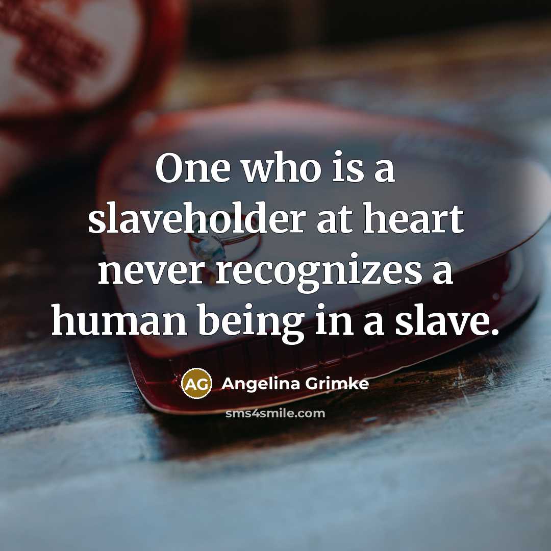 “One who is a slaveholder at heart never recognizes a…” quote by Angelina Grimke